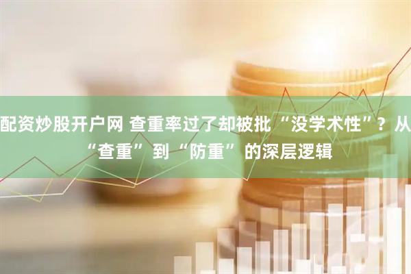配资炒股开户网 查重率过了却被批 “没学术性”？从 “查重” 到 “防重” 的深层逻辑