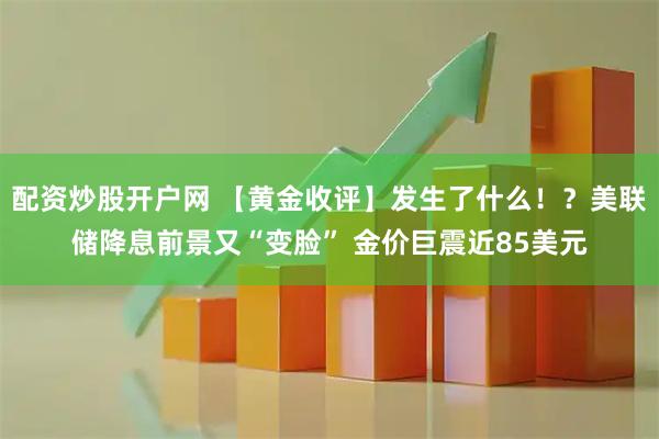 配资炒股开户网 【黄金收评】发生了什么！？美联储降息前景又“变脸” 金价巨震近85美元