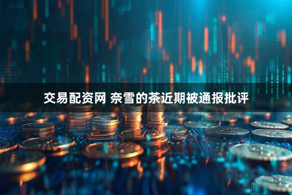 交易配资网 奈雪的茶近期被通报批评