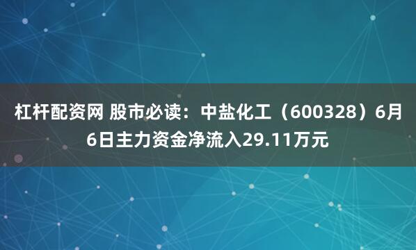 杠杆配资网 股市必读：中盐化工（600328）6月6日主力资金净流入29.11万元