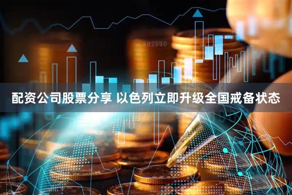 配资公司股票分享 以色列立即升级全国戒备状态