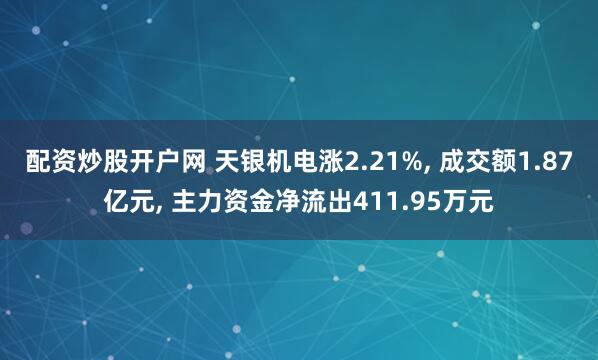 配资炒股开户网 天银机电涨2.21%, 成交额1.87亿元, 主力资金净流出411.95万元