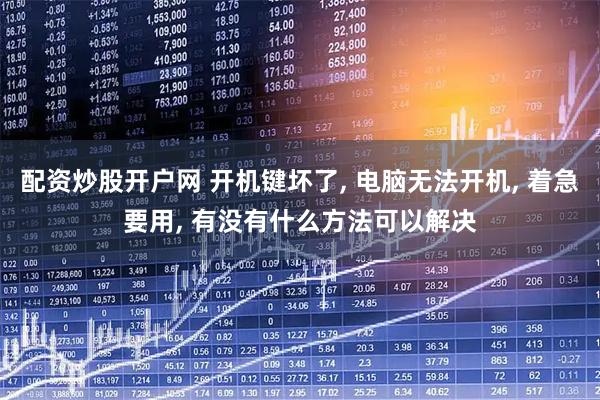 配资炒股开户网 开机键坏了, 电脑无法开机, 着急要用, 有没有什么方法可以解决