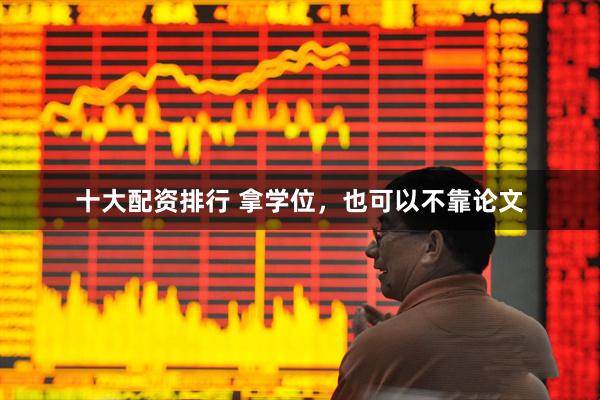 十大配资排行 拿学位，也可以不靠论文